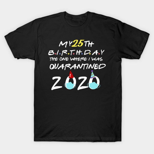 my 25th birthday 2020 the one where i was quarantined-25th birthday gift T-Shirt by DODG99